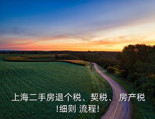  上海二手房退個(gè)稅、契稅、 房產(chǎn)稅!細(xì)則 流程!