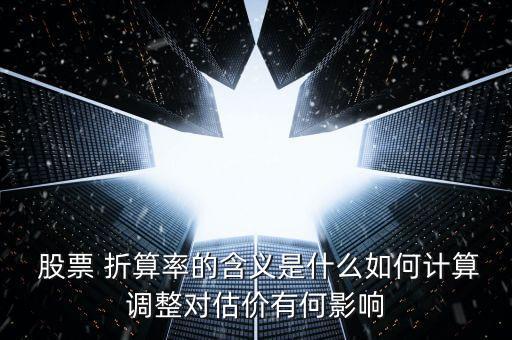  股票 折算率的含義是什么如何計算調整對估價有何影響