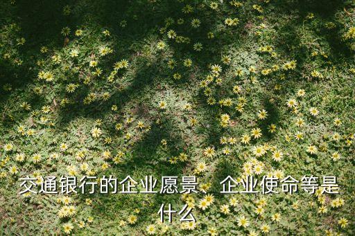  交通銀行的企業(yè)愿景、企業(yè)使命等是什么