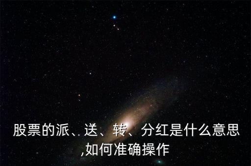  股票的派、送、轉(zhuǎn)、分紅是什么意思,如何準(zhǔn)確操作