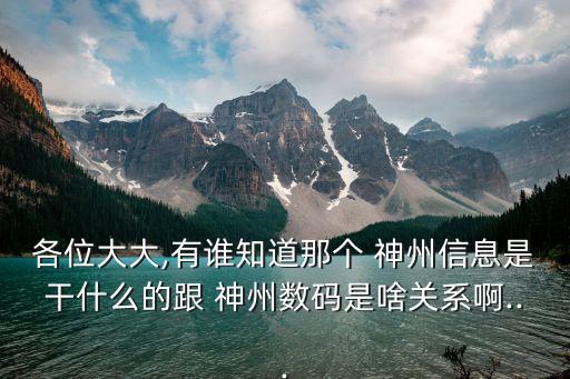 各位大大,有誰知道那個 神州信息是干什么的跟 神州數(shù)碼是啥關系啊...