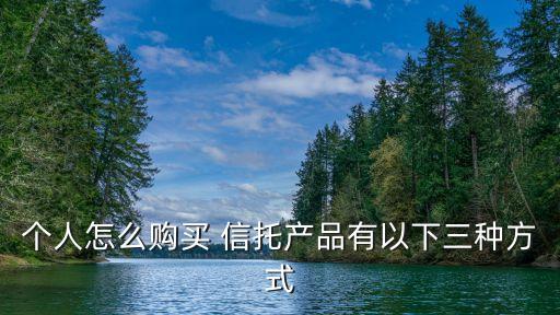 個(gè)人怎么購(gòu)買(mǎi) 信托產(chǎn)品有以下三種方式