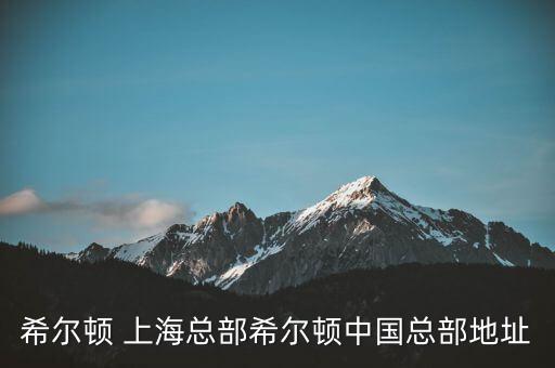 希爾頓 上海總部希爾頓中國(guó)總部地址