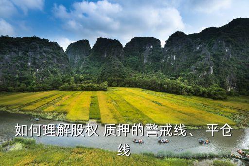 如何理解股權(quán) 質(zhì)押的警戒線、 平倉(cāng)線