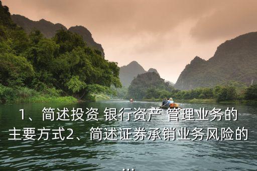 1、簡述投資 銀行資產(chǎn) 管理業(yè)務(wù)的主要方式2、簡述證券承銷業(yè)務(wù)風(fēng)險的...