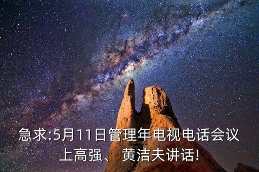 急求:5月11日管理年電視電話會議上高強(qiáng)、 黃潔夫講話!