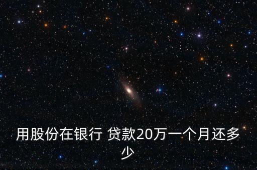 用股份在銀行 貸款20萬(wàn)一個(gè)月還多少
