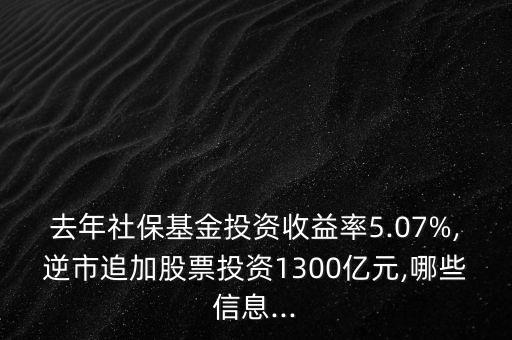 去年社?；鹜顿Y收益率5.07%,逆市追加股票投資1300億元,哪些信息...