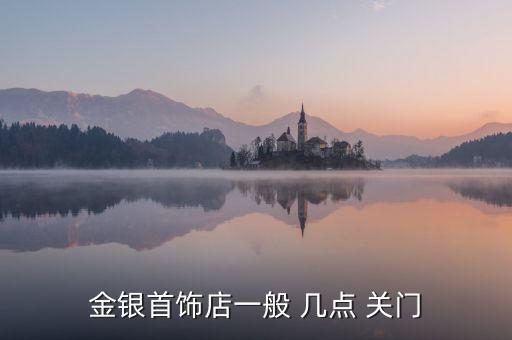金銀首飾店一般 幾點 關門