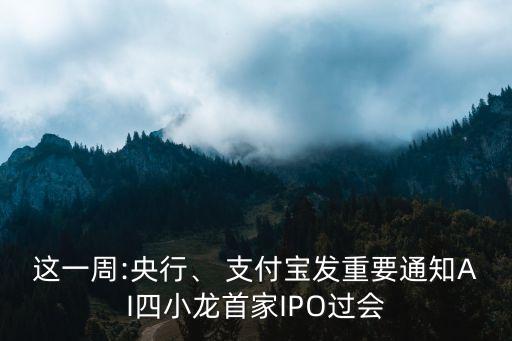 這一周:央行、 支付寶發(fā)重要通知AI四小龍首家IPO過會