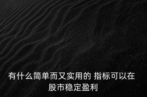 有什么簡單而又實用的 指標(biāo)可以在 股市穩(wěn)定盈利