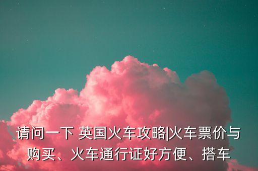 請(qǐng)問(wèn)一下 英國(guó)火車(chē)攻略|火車(chē)票價(jià)與購(gòu)買(mǎi)、火車(chē)通行證好方便、搭車(chē)