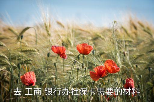 去 工商 銀行辦社?？ㄐ枰牟牧? class=