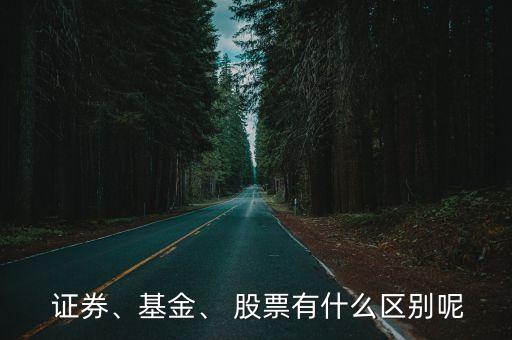  證券、基金、 股票有什么區(qū)別呢