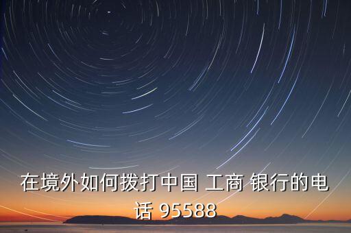 在境外如何撥打中國(guó) 工商 銀行的電話(huà) 95588