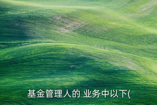 美國(guó)基金后臺(tái)業(yè)務(wù)外包,我行開展的基金外包業(yè)務(wù)