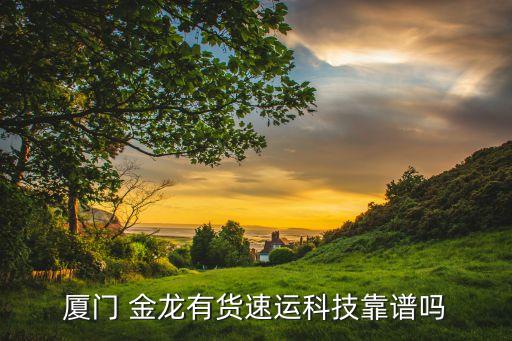 廈門(mén) 金龍有貨速運(yùn)科技靠譜嗎