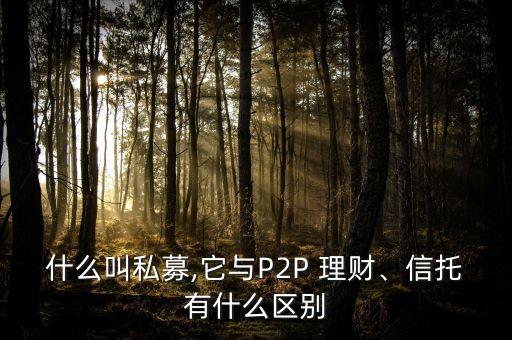 什么叫私募,它與P2P 理財(cái)、信托有什么區(qū)別