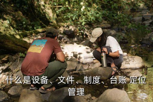 什么是設(shè)備、文件、制度、臺賬 定位管理