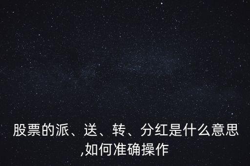  股票的派、送、轉(zhuǎn)、分紅是什么意思,如何準(zhǔn)確操作