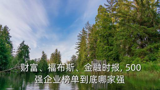  財富、福布斯、金融時報, 500強企業(yè)榜單到底哪家強