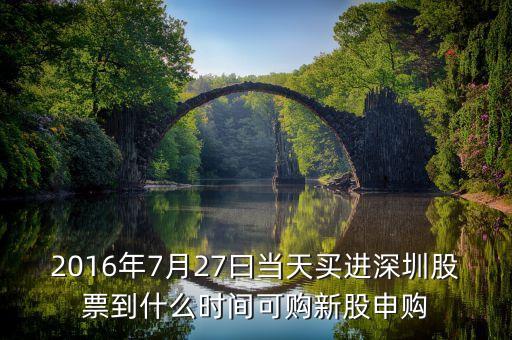 2016年7月27曰當(dāng)天買進深圳股票到什么時間可購新股申購