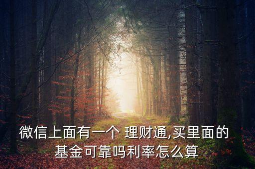 微信上面有一個(gè) 理財(cái)通,買(mǎi)里面的 基金可靠嗎利率怎么算
