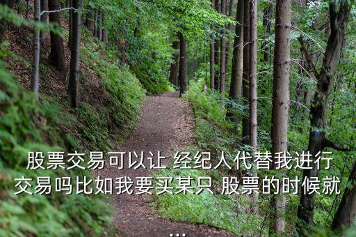  股票交易可以讓 經(jīng)紀(jì)人代替我進(jìn)行交易嗎比如我要買(mǎi)某只 股票的時(shí)候就...