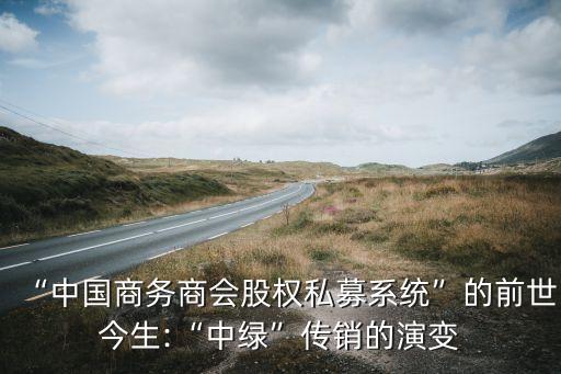 “中國(guó)商務(wù)商會(huì)股權(quán)私募系統(tǒng)”的前世今生:“中綠”傳銷的演變