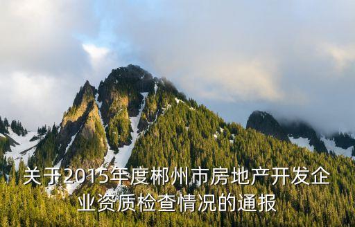 關于2015年度郴州市房地產(chǎn)開發(fā)企業(yè)資質(zhì)檢查情況的通報