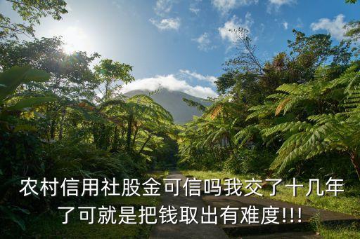  農(nóng)村信用社股金可信嗎我交了十幾年了可就是把錢(qián)取出有難度!!!