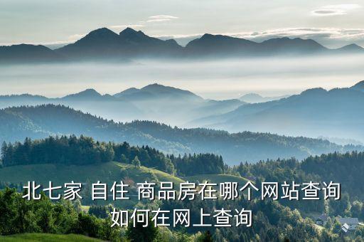 北七家 自住 商品房在哪個網(wǎng)站查詢如何在網(wǎng)上查詢