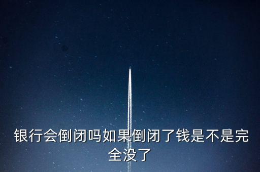  銀行會(huì)倒閉嗎如果倒閉了錢是不是完全沒了