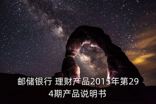 郵儲銀行 理財(cái)產(chǎn)品2015年第294期產(chǎn)品說明書