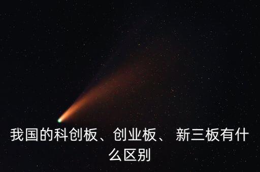 我國的科創(chuàng)板、創(chuàng)業(yè)板、 新三板有什么區(qū)別