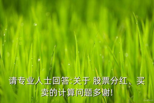 請(qǐng)專業(yè)人士回答:關(guān)于 股票分紅、買賣的計(jì)算問(wèn)題多謝!