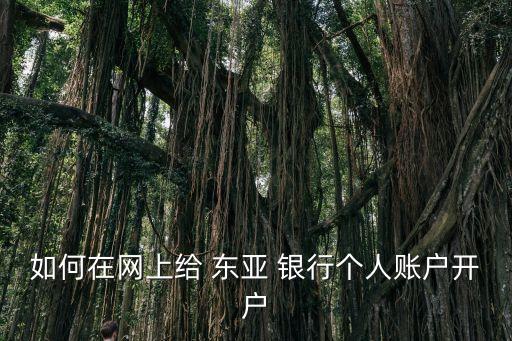 如何在網(wǎng)上給 東亞 銀行個(gè)人賬戶開(kāi)戶