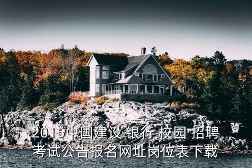 2015中國(guó)建設(shè) 銀行 校園 招聘考試公告報(bào)名網(wǎng)址崗位表下載