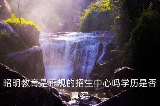 昭明教育是正規(guī)的招生中心嗎學(xué)歷是否真實