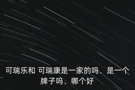 可瑞樂和 可瑞康是一家的嗎、是一個牌子嗎、哪個好