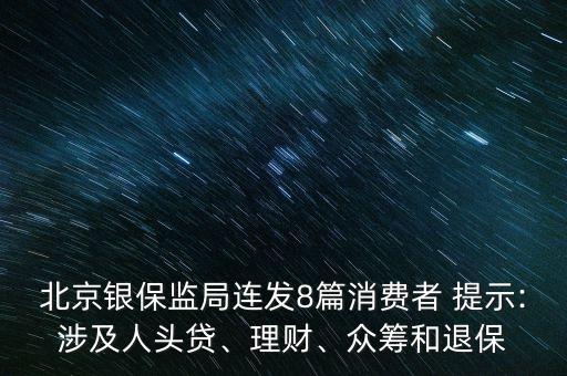 北京銀保監(jiān)局連發(fā)8篇消費(fèi)者 提示:涉及人頭貸、理財、眾籌和退保