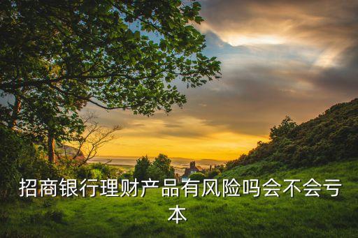  招商銀行理財(cái)產(chǎn)品有風(fēng)險(xiǎn)嗎會不會虧本