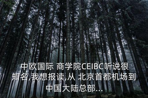  中歐國(guó)際 商學(xué)院CEIBC聽說很知名,我想報(bào)讀,從 北京首都機(jī)場(chǎng)到中國(guó)大陸總部...