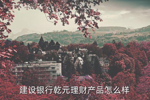建設銀行乾元理財產品怎么樣