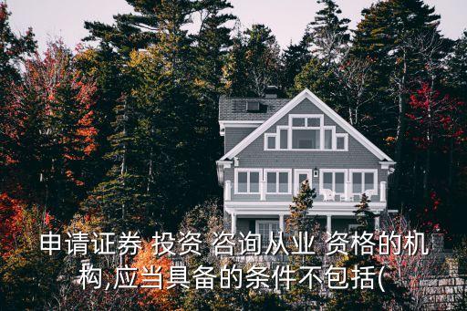 申請證券 投資 咨詢從業(yè) 資格的機構(gòu),應(yīng)當具備的條件不包括(