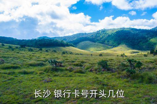  長(zhǎng)沙 銀行卡號(hào)開頭幾位