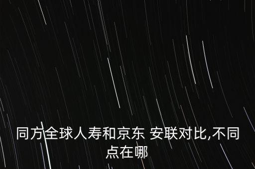 同方全球人壽和京東 安聯對比,不同點在哪
