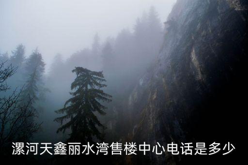 漯河天鑫麗水灣售樓中心電話(huà)是多少