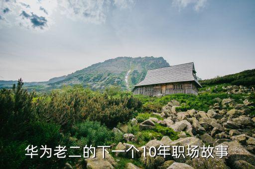 華為老二的下一個(gè)10年職場故事