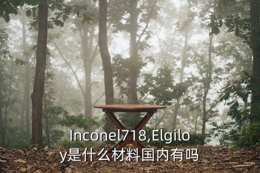 Inconel718,Elgiloy是什么材料國內有嗎